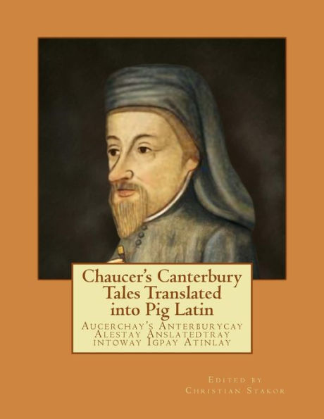 Chaucer'S Canterbury Tales Translated Into Pig Latin: Aucerchay'S Anterburycay Alestay Anslatedtray Intoway Igpay Atinlay
