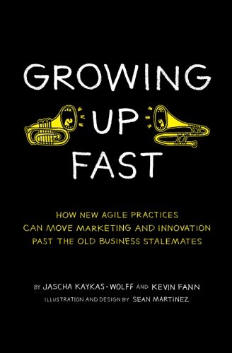 Growing Up Fast: How New Agile Practices Can Move Marketing And Innovation Past The Old Business Stalemates