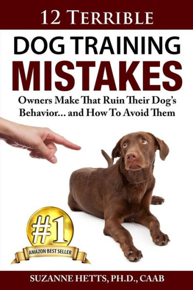 12 Terrible Dog Training Mistakes Owners Make That Ruin Their Dog'S Behavior...And How To Avoid Them