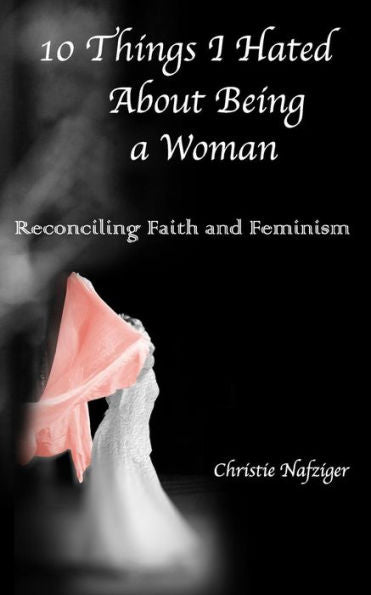 10 Things I Hated About Being A Woman: Reconciling Faith And Feminism