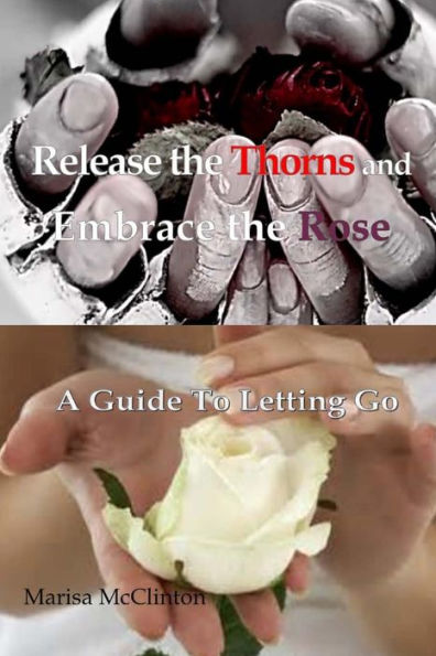 Release The Thorns And Embrace The Rose: A Guide To Letting Go
