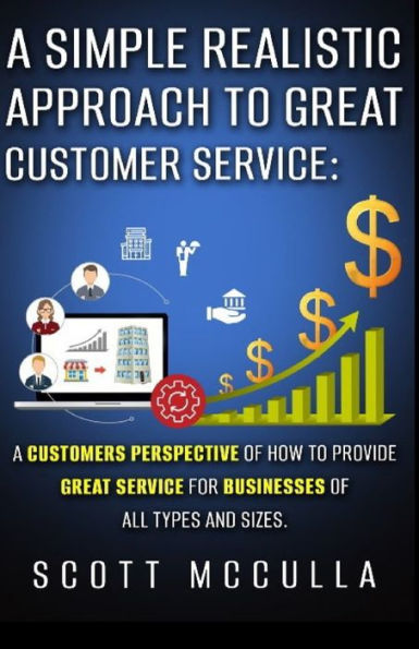 A Simple Realistic Approach To Great Customer Service: A Customers Perspective Of How To Provide Great Service For Businesses Of All Types And Sizes.