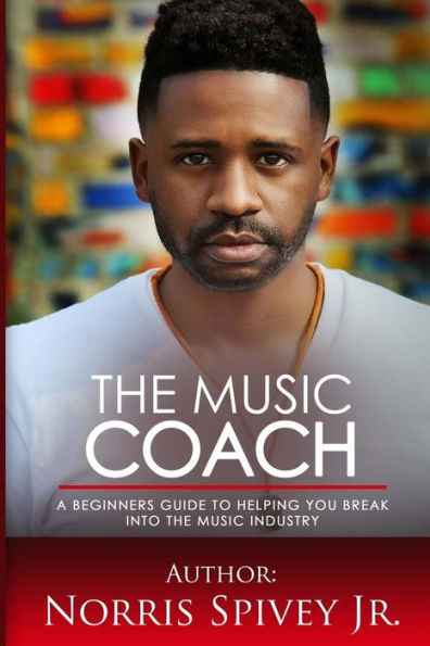 The Music Coach: A Beginners Guide To Helping You Break Into The Music Industry