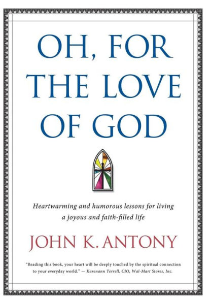 Oh, For The Love Of God: Heartwarming And Humorous Lessons For Living A Joyous And Faith-Filled Life
