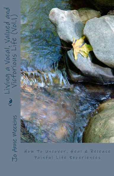 How To Uncover, Heal & Release Painful Life Experiences: Living A Vocal, Valued And Victorious Life