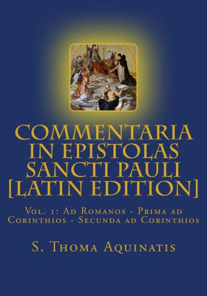 Commentaria In Epistolas Sancti Pauli Vol. I [Latin Edition]: Ad Romanos - Prima Ad Corinthios - Secunda Ad Corinthios (Opera Omnia S. Thomae Tomus Xi)