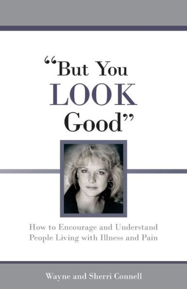 But You Look Good: How To Encourage And Understand People Living With Illness And Pain