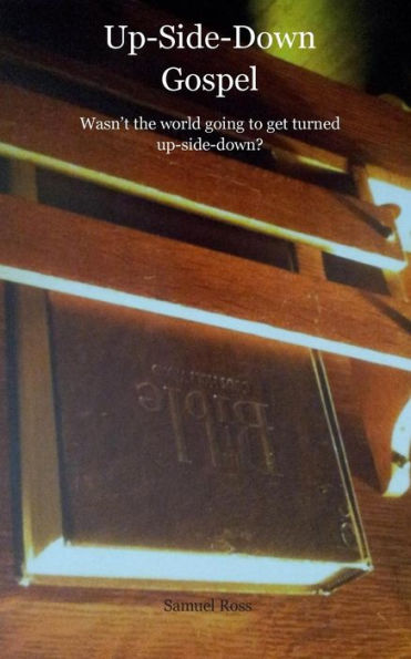 Up-Side-Down Gospel: Wasn'T The World Going To Get Turned Upside-Down?