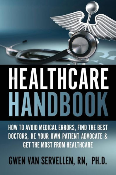 The Healthcare Handbook: How To Avoid Medical Errors, Find The Best Doctors, Be Your Own Patient Advocate & Get The Most From Healthcare (Healthcare Advocate Series)