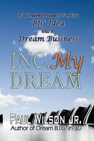Inc. My Dream: A God Inspired Process To Turn Your Big Idea Into A Dream Business