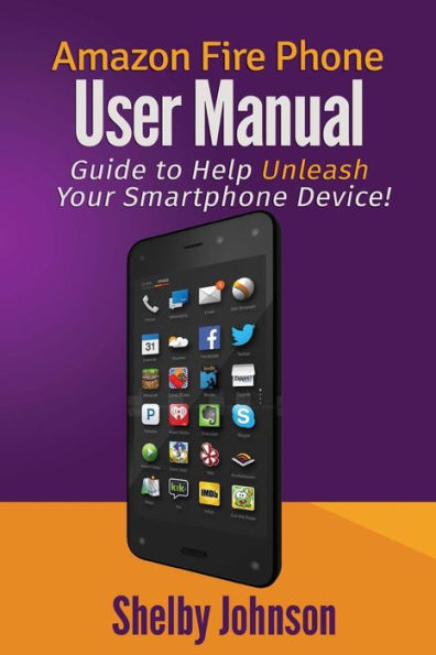 Amazon Fire Phone User Manual: Guide To Help Unleash Your Smartphone Device!
