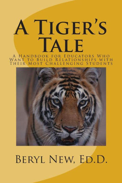A Tiger'S Tale: A Handbook For Educators Who Want To Build Relationships With Their Most Challenging Students