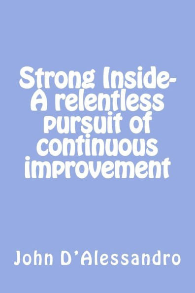 Strong Inside- A Relentless Pursuit Of Continuous Improvement: A Relentless Pursuit Of Continuous Improvement