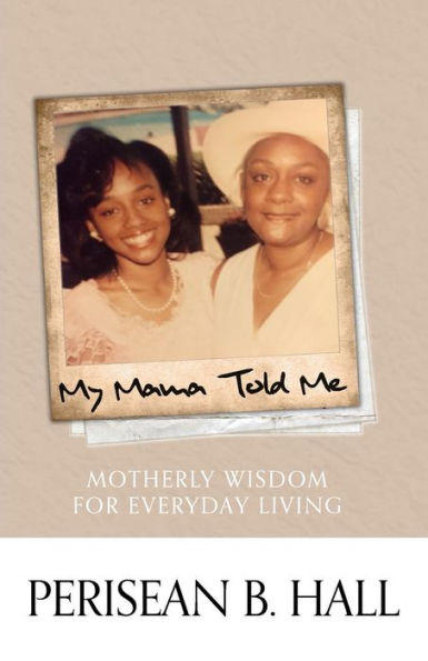 My Mama Told Me: Motherly Wisdom For Everyday Living