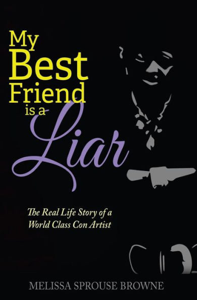 My Best Friend Is A Liar: The Real Life Story Of A World Class Con Artist