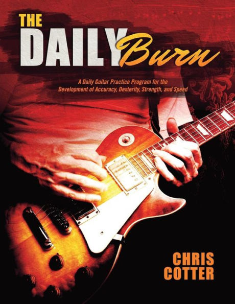 The Daily Burn: A Daily Guitar Practice Program For The Development Of Accuracy, Dexterity, Strength, And Speed