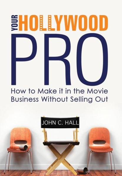Your Hollywood Pro: How To Make It In The Movie Business Without Selling Out