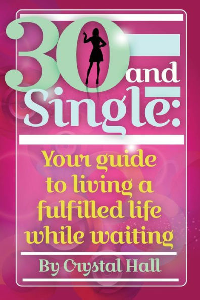 30 And Single: Your Guide To Living A Fulfilled Life While Waiting