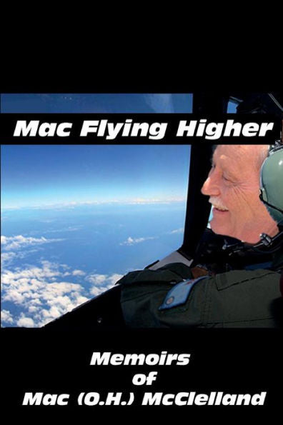 Mac Flying Higher: Memoirs Of Mac (O.H.) Mcclelland