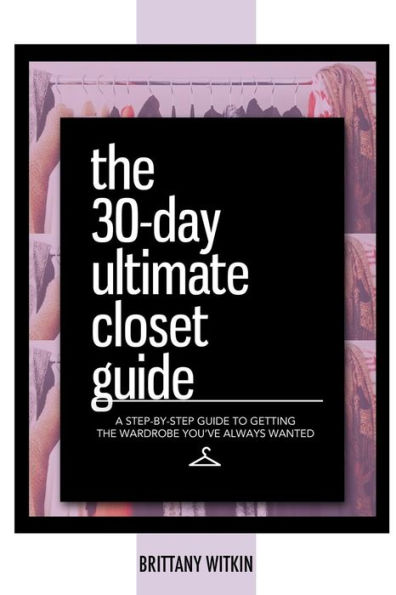 The 30-Day Ultimate Closet Guide: A Step-By-Step Guide To Getting The Wardrobe You'Ve Always Wanted.
