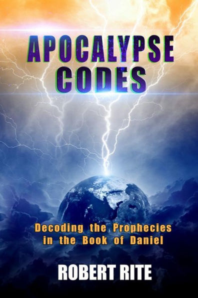 Apocalypse Codes: Decoding The Prophecies In The Book Of Daniel: Unveiling End Time Messages From The Most Important Old Testament Prophecy Book