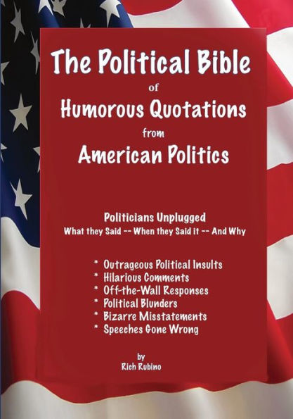 The Political Bible Of Humorous Quotations From American Politics: Politicians Unplugged: What They Said -- When They Said It -- And Why