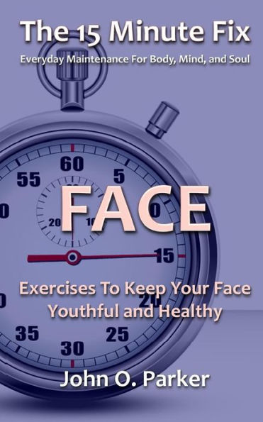 The 15 Minute Fix: Face: Exercises To Keep Your Face Youthful And Healthy