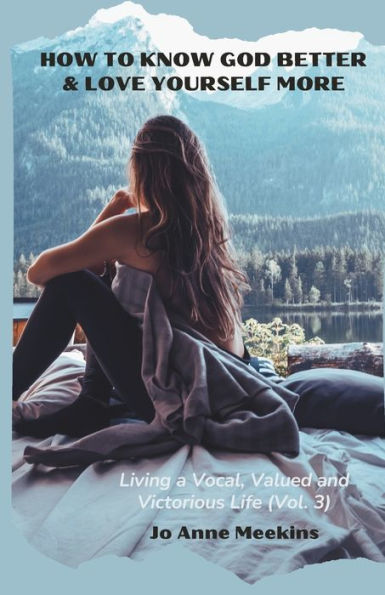 How To Know God Better & Love Yourself More: Living A Vocal, Valued & Victorious Life (Living A Vocal, Valued And Victorious Life)