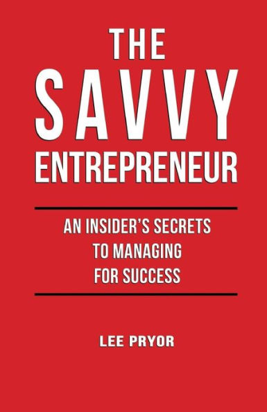 The Savvy Entrepreneur: An Insider'S Secrets To Managing For Success