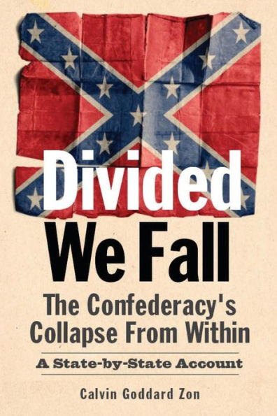 Divided We Fall: The Confederacy'S Collapse From Within: A State-By-State Account