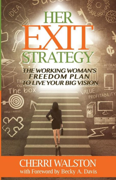 Her Exit Strategy: The Working Woman'S Freedom Plan To Live Your Big Vision
