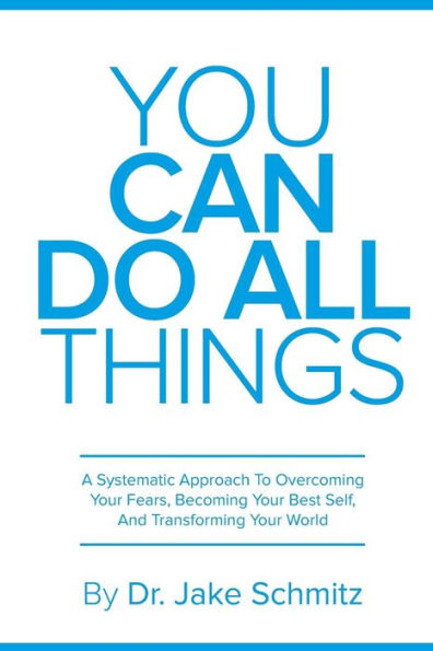You Can Do All Things: A Systematic Approach To Overcoming Your Fears, Becoming Your Best Self, And Transforming Your World