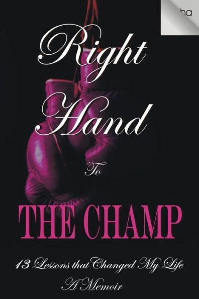 Right Hand To The Champ:13 Lessons That Changed My Life: Right Hand To The Champ