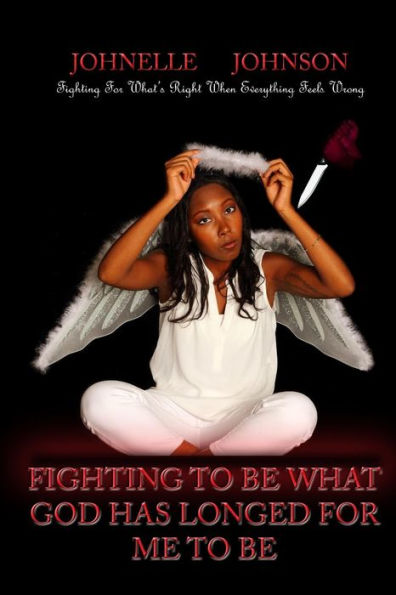Fighting To Be What God Has Longed For Me To Be: Fighting For What'S Right When Everything Feels Wrong