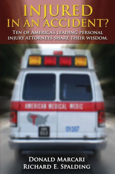 Injured In An Accident?: Ten Of America’S Leading Personal Injury Attorneys Share Their Wisdom.