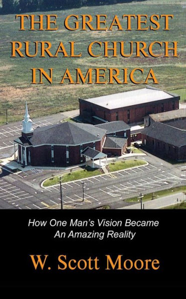 The Greatest Rural Church In America: How One Man'S Vision Became An Amazing Reality
