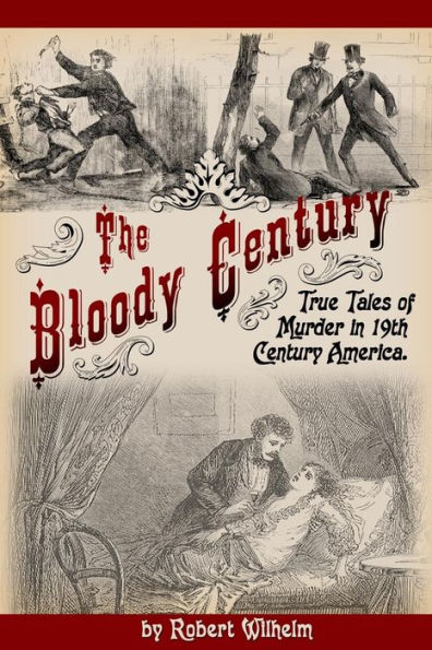 The Bloody Century: True Tales Of Murder In 19Th Century America