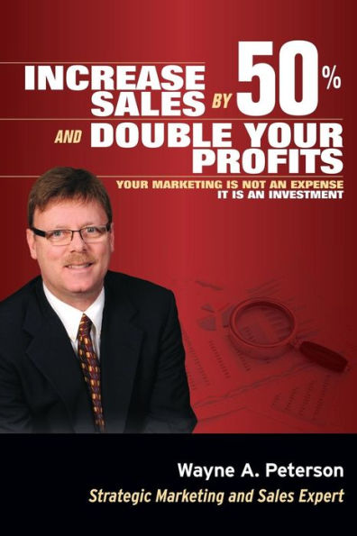 Increase Sales By 50% And Double Your Profits..: Marketing Is Not An Expense It Is An Investment