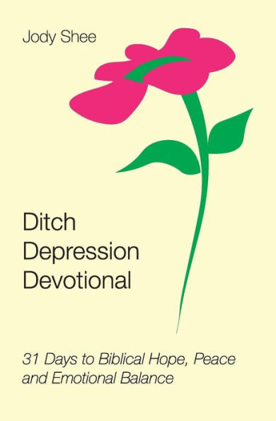 Ditch Depression Devotional: 31 Days To Biblical Hope, Peace And Emotional Balance