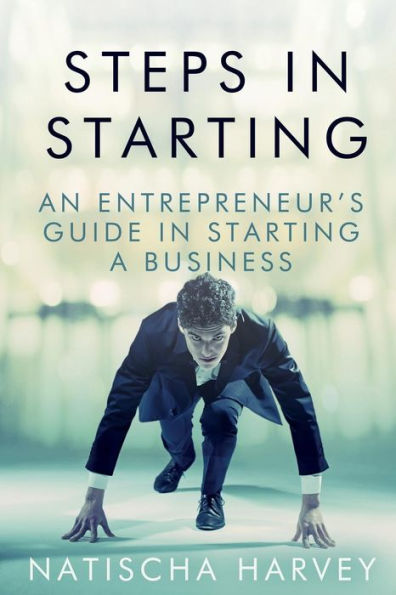 Steps In Starting: An Entrepreneur'S Guide In Starting A Business