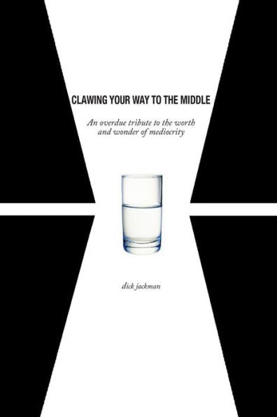 Clawing Your Way To The Middle: An Overdue Tribute To The Worth And Wonder Of Mediocrity