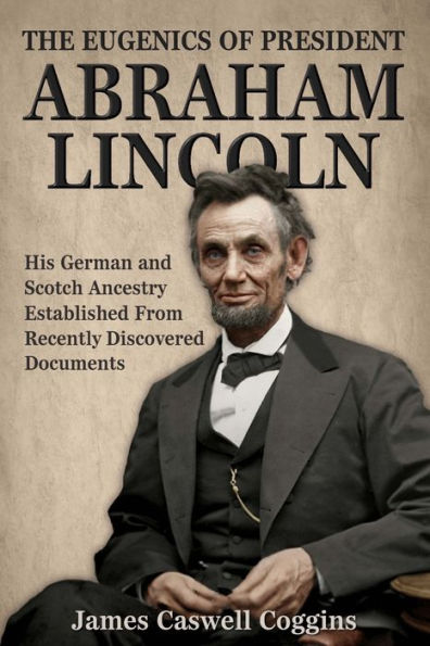 The Eugenics Of President Abraham Lincoln: His German-Scotch Ancestry Irrefutably Established From Recently Discovered Documents