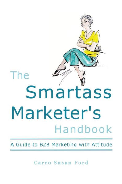 The Smartass Marketer'S Handbook: A Guide To B2B Marketing With Attitude