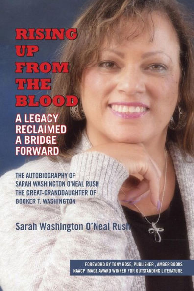Rising Up From The Blood: A Legacy Reclaimed- A Bridge Forward: The Autobiography Of Sarah Washington O'Neal Rush, The Great-Granddaughter Of Booker T. Washington