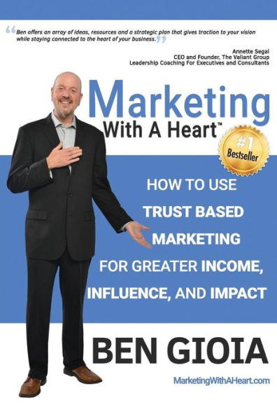 Marketing With A Heart: How To Use Trust Based Marketing For Greater Income, Influence, And Impact