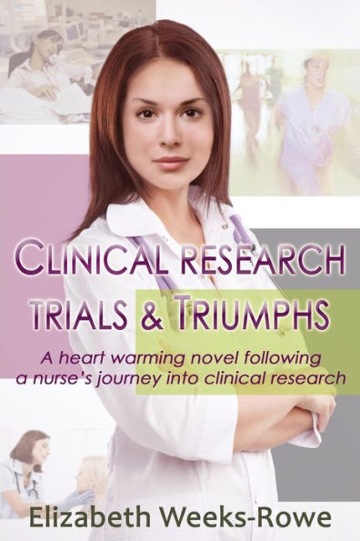 Clinical Research Trials And Triumphs: A Heart Warming Novel Following A Nurse'S Journey Into Clinical Research (Clinical Trials And Triumphs)