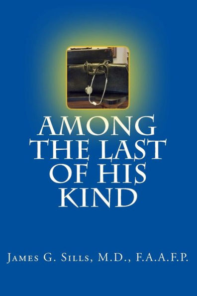 Among The Last Of His Kind: An Autobiography With Reflections And Sentiments Of A Retired Kentucky Country Doctor