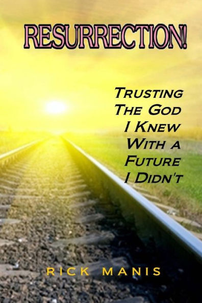 Resurrection!: Trusting The God I Knew, With A Future I Didn'T