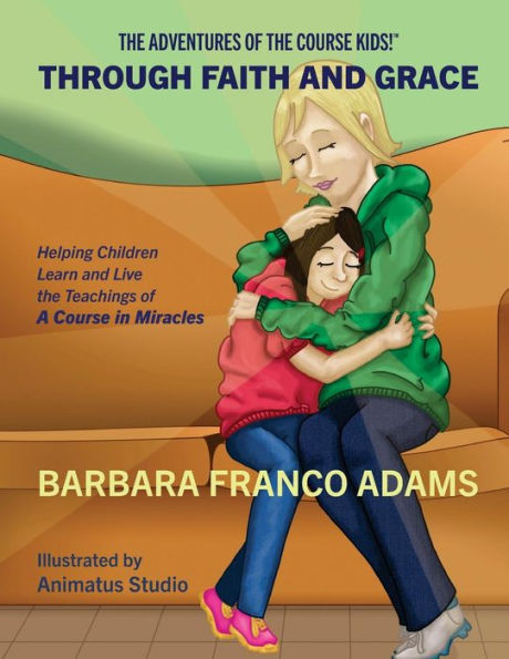 Through Faith And Grace: Helping Children Learn And Live The Teachings Of A Course In Miracles (The Adventures Of The Course Kids!)