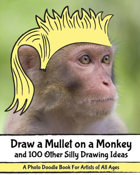 Draw A Mullet On A Monkey And 100 Other Silly Drawing Ideas: A Photo Doodle Book For Artists Of All Ages